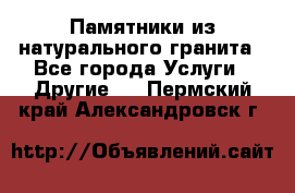 Памятники из натурального гранита - Все города Услуги » Другие   . Пермский край,Александровск г.